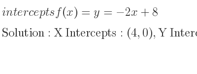 The intercepts of f(x)=y=-2x+8 is X Intercepts: (4,0),Y Intercepts: (0,8)